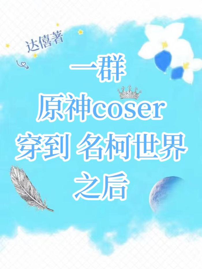 一群原神coser穿到名柯世界之后免费阅读达僖