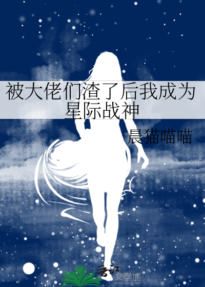 被大佬们渣了后我成为星际战神小说