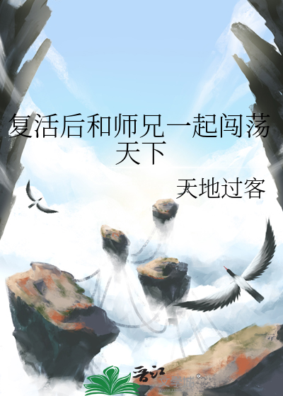 复活后和师兄一起闯荡天下免费阅读