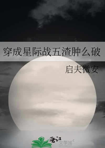 穿成星际战五渣肿么破TXT